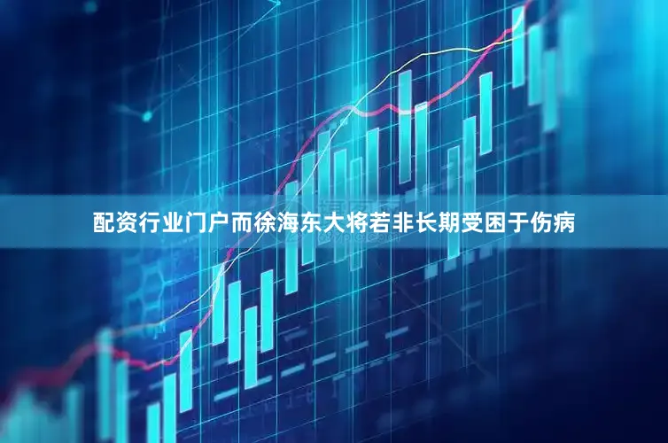配资行业门户而徐海东大将若非长期受困于伤病