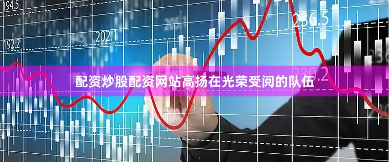 配资炒股配资网站高扬在光荣受阅的队伍