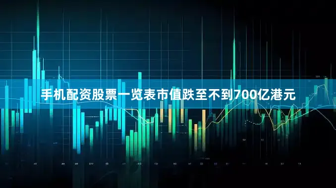 手机配资股票一览表市值跌至不到700亿港元