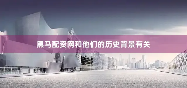 黑马配资网和他们的历史背景有关