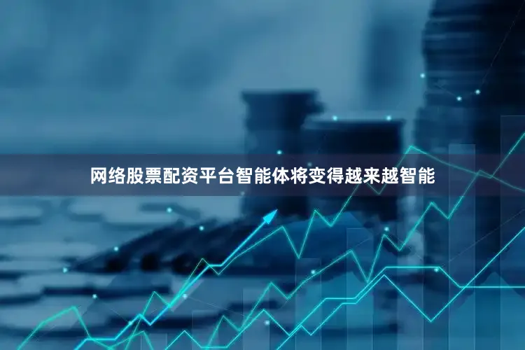 网络股票配资平台智能体将变得越来越智能