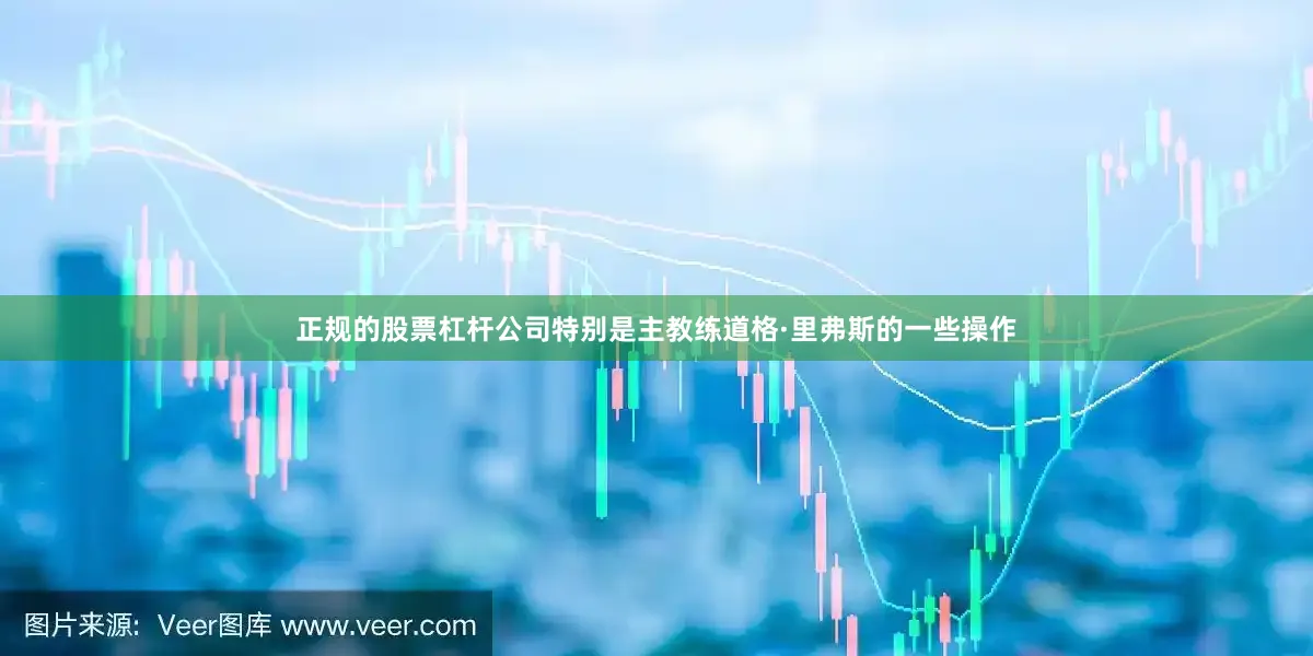 正规的股票杠杆公司特别是主教练道格·里弗斯的一些操作