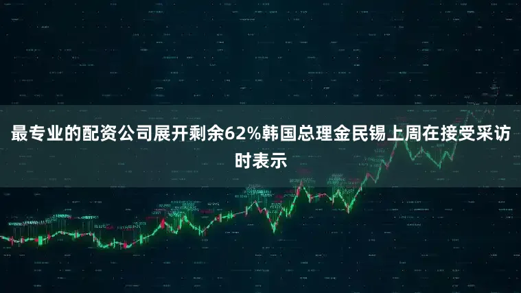 最专业的配资公司展开剩余62%韩国总理金民锡上周在接受采访时表示
