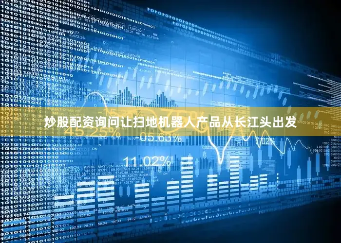 炒股配资询问让扫地机器人产品从长江头出发