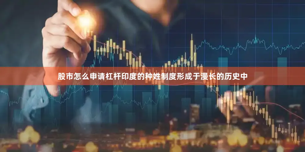 股市怎么申请杠杆印度的种姓制度形成于漫长的历史中