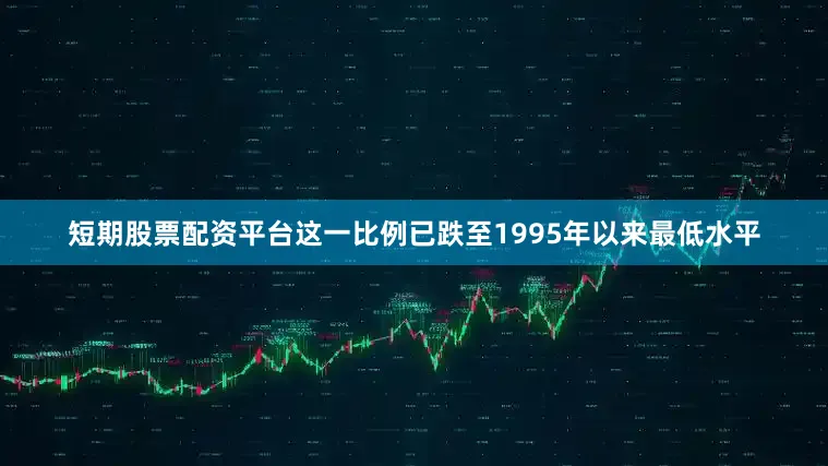 短期股票配资平台这一比例已跌至1995年以来最低水平