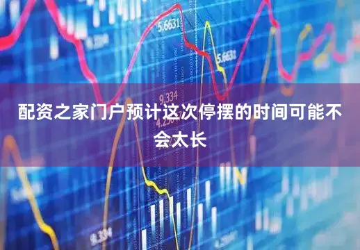 配资之家门户预计这次停摆的时间可能不会太长
