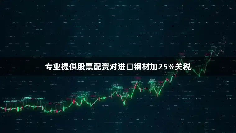 专业提供股票配资对进口钢材加25%关税