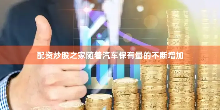 配资炒股之家随着汽车保有量的不断增加